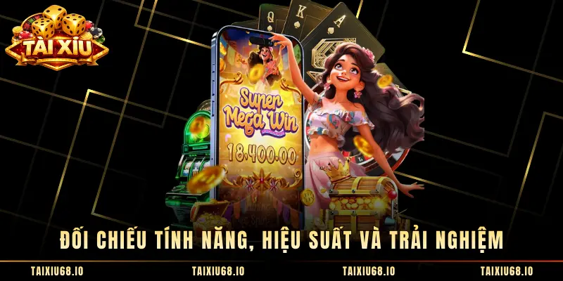 Đối chiếu tính năng, hiệu suất và trải nghiệm