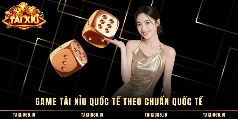 Game Tài Xỉu Quốc Tế theo chuẩn quốc tế