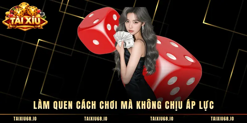 Làm quen cách chơi mà không chịu áp lực