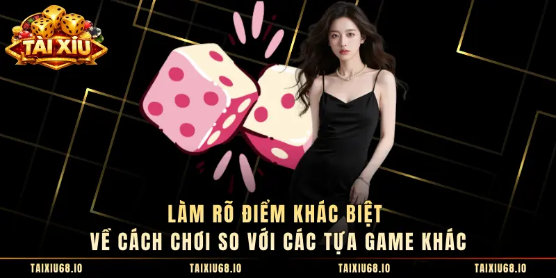 Làm rõ điểm khác biệt về cách chơi so với các tựa game khác