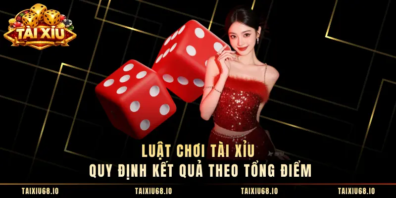Luật chơi tài xỉu quy định kết quả theo tổng điểm