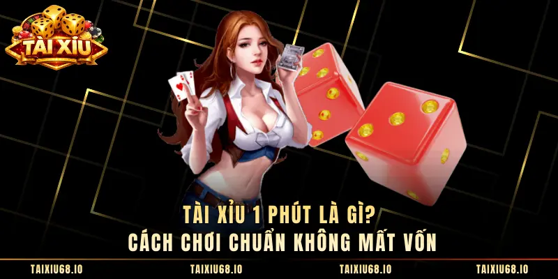 Tài Xỉu 1 Phút Là Gì? Cách Chơi Chuẩn Không Mất Vốn
