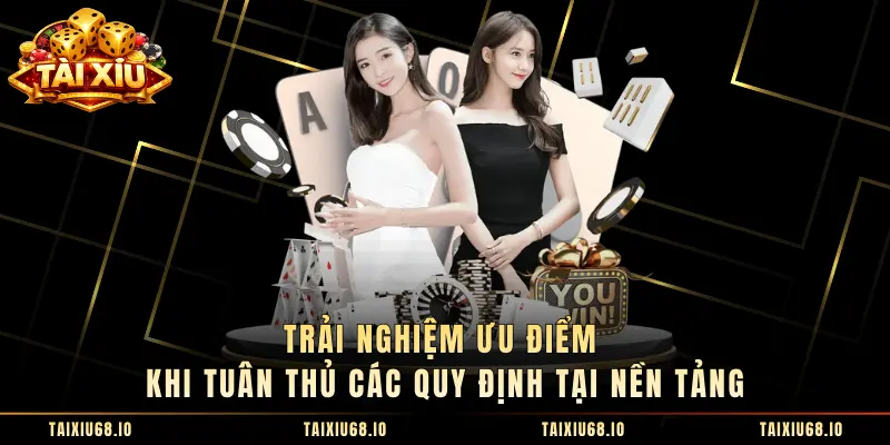 Trải nghiệm ưu điểm khi tuân thủ các quy định tại nền tảng